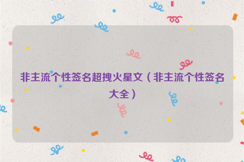 非主流个性签名超拽火星文（非主流个性签名大全）