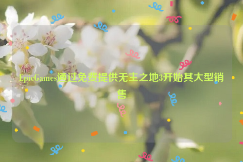 EpicGames通过免费提供无主之地3开始其大型销售