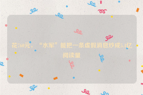 花760元，“水军”能把一条虚假消息炒成5.4亿阅读量