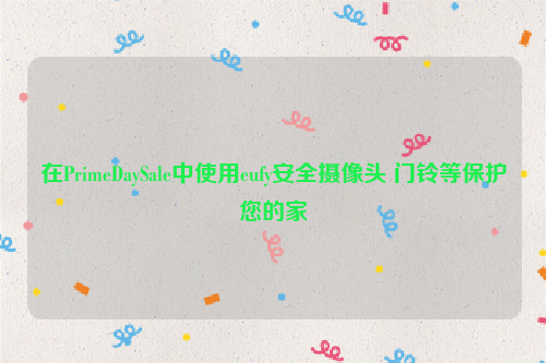 在PrimeDaySale中使用eufy安全摄像头 门铃等保护您的家