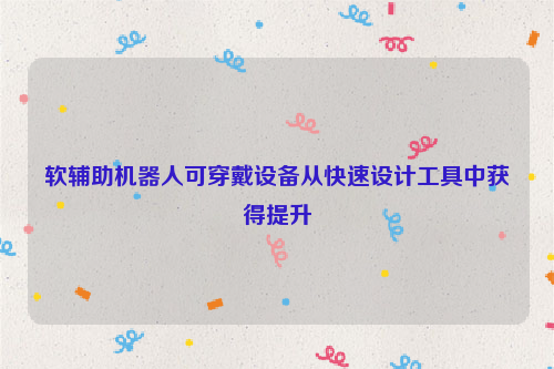 软辅助机器人可穿戴设备从快速设计工具中获得提升