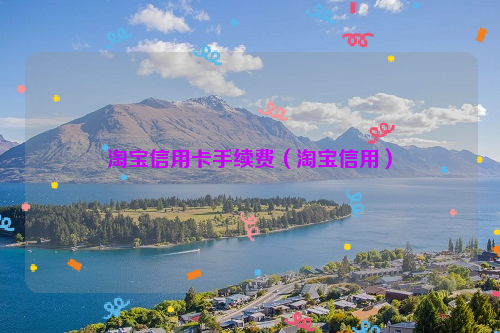 淘宝信用卡手续费（淘宝信用）