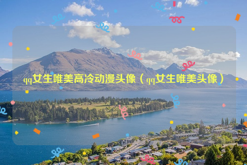 qq女生唯美高冷动漫头像（qq女生唯美头像）