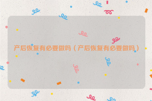 产后恢复有必要做吗（产后恢复有必要做吗）