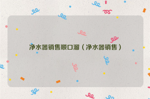 净水器销售顺口溜（净水器销售）