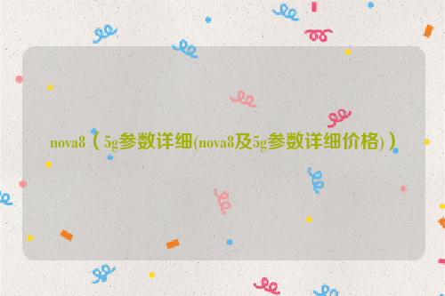 nova8（5g参数详细(nova8及5g参数详细价格)）