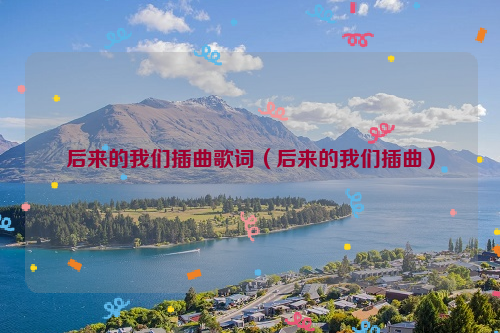 后来的我们插曲歌词（后来的我们插曲）