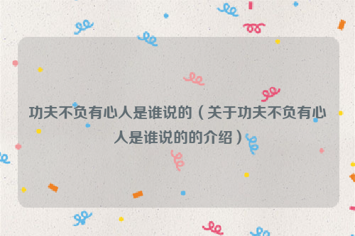 功夫不负有心人是谁说的（关于功夫不负有心人是谁说的的介绍）