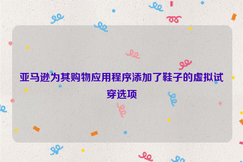 亚马逊为其购物应用程序添加了鞋子的虚拟试穿选项