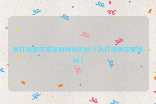 怎样设置电脑密码锁屏时间（怎样设置电脑密码）