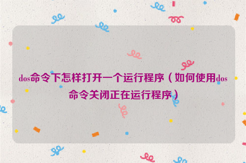 dos命令下怎样打开一个运行程序（如何使用dos命令关闭正在运行程序）