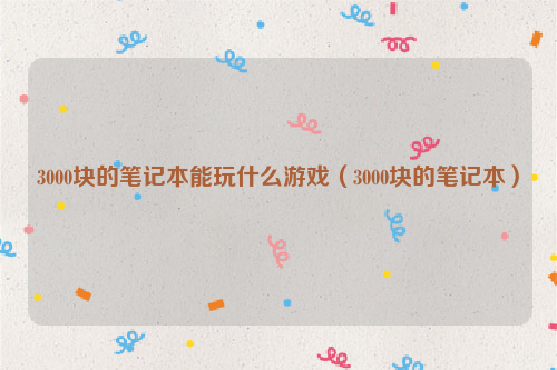 3000块的笔记本能玩什么游戏（3000块的笔记本）