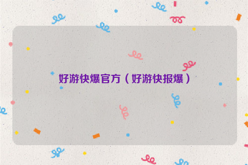 好游快爆官方（好游快报爆）