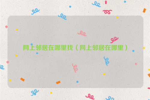 网上邻居在哪里找（网上邻居在哪里）