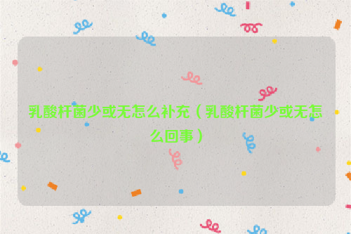 乳酸杆菌少或无怎么补充（乳酸杆菌少或无怎么回事）