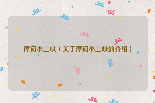 漳河小三峡（关于漳河小三峡的介绍）