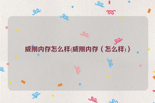 威刚内存怎么样(威刚内存（怎么样)）