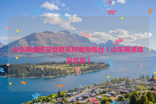山东高速路况信息实时查询烟台（山东高速路况信息）
