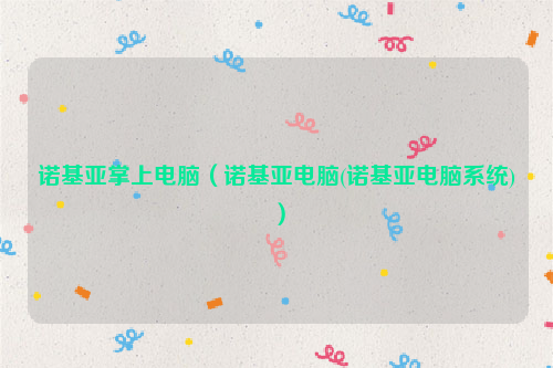 诺基亚掌上电脑（诺基亚电脑(诺基亚电脑系统)）