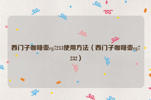 西门子咖啡壶cg7213使用方法（西门子咖啡壶cg7232）
