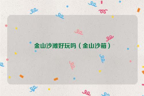 金山沙滩好玩吗（金山沙箱）