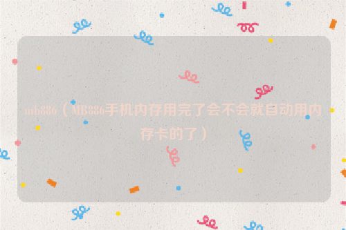 mb886（MB886手机内存用完了会不会就自动用内存卡的了）