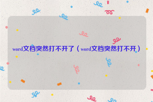 word文档突然打不开了（word文档突然打不开）