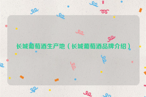 长城葡萄酒生产地（长城葡萄酒品牌介绍）