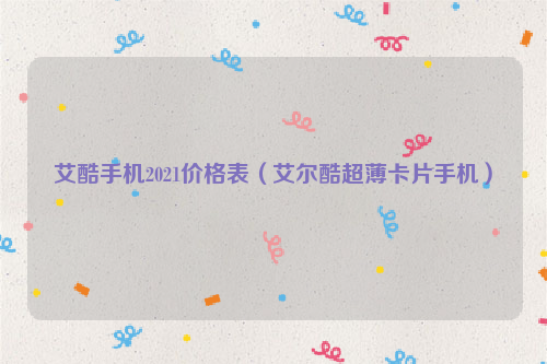 艾酷手机2021价格表（艾尔酷超薄卡片手机）