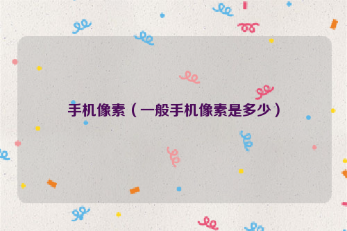 手机像素（一般手机像素是多少）