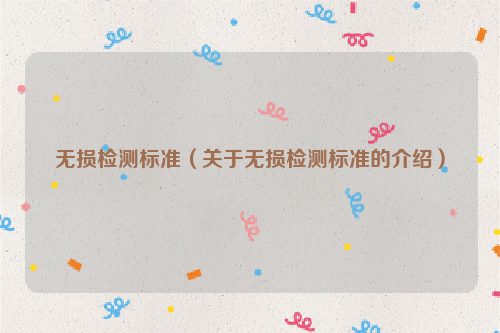 无损检测标准（关于无损检测标准的介绍）