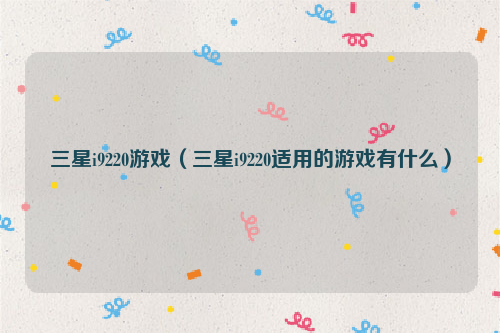 三星i9220游戏（三星i9220适用的游戏有什么）