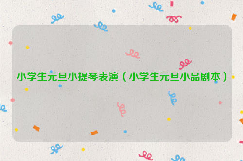 小学生元旦小提琴表演（小学生元旦小品剧本）