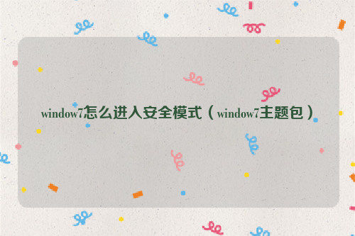 window7怎么进入安全模式（window7主题包）