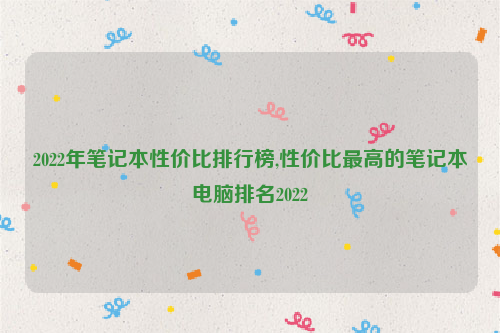 2022年笔记本性价比排行榜,性价比最高的笔记本电脑排名2022