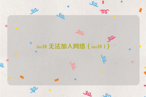 ios10 无法加入网络（ios10 1）