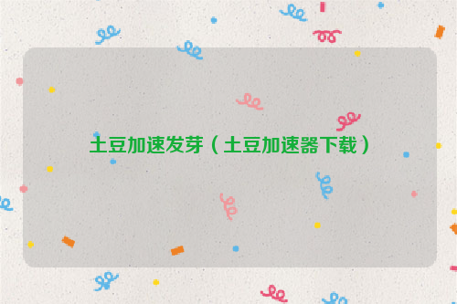 土豆加速发芽（土豆加速器下载）