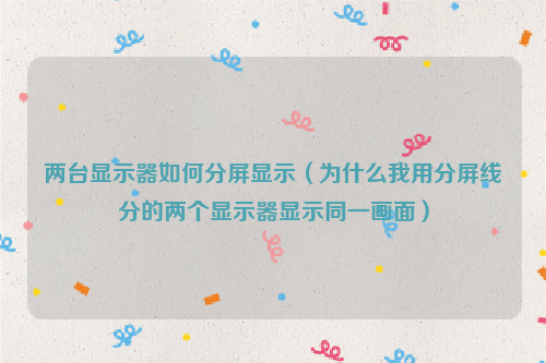 两台显示器如何分屏显示（为什么我用分屏线分的两个显示器显示同一画面）