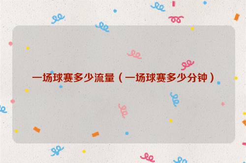 一场球赛多少流量（一场球赛多少分钟）