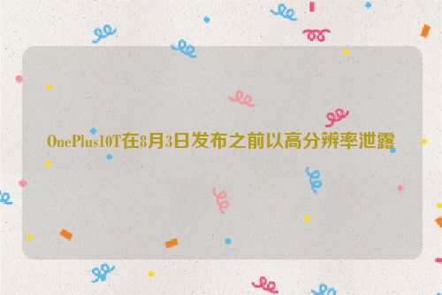 OnePlus10T在8月3日发布之前以高分辨率泄露