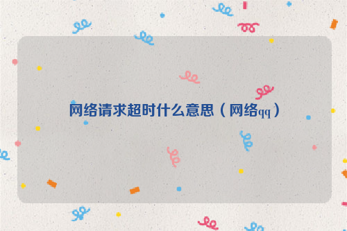 网络请求超时什么意思（网络qq）