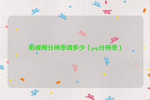拍视频分辨率调多少（psp分辨率）