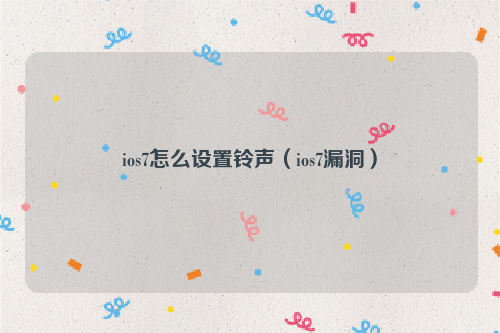 ios7怎么设置铃声（ios7漏洞）