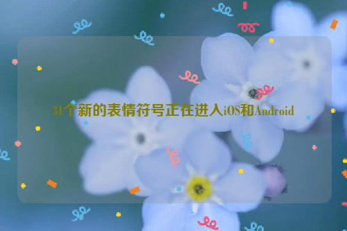 31个新的表情符号正在进入iOS和Android