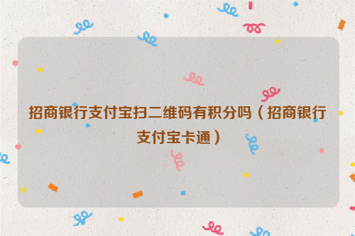 招商银行支付宝扫二维码有积分吗（招商银行支付宝卡通）