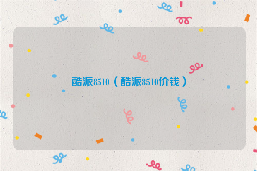 酷派8510（酷派8510价钱）