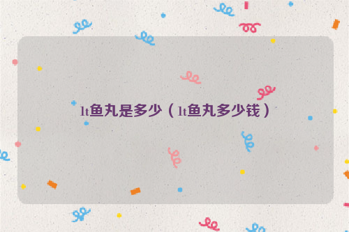 1t鱼丸是多少（1t鱼丸多少钱）