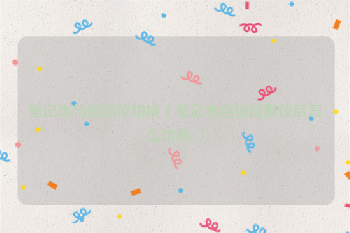 笔记本与投影仪切换（笔记本连接投影仪后怎么切换-）