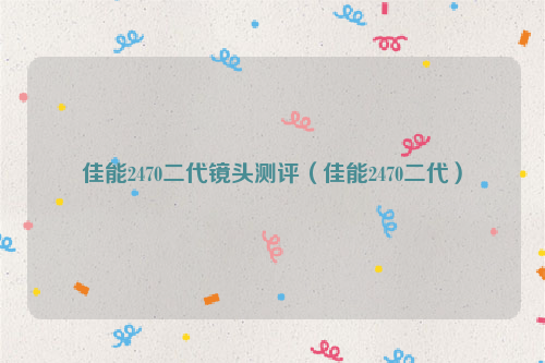 佳能2470二代镜头测评（佳能2470二代）