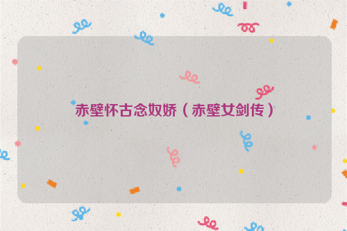 赤壁怀古念奴娇（赤壁女剑传）